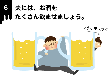 夫には、お酒をたくさん飲ませましょう。