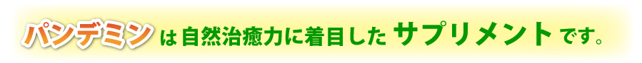 パンデミンは自然治癒力に着目したサプリメントです