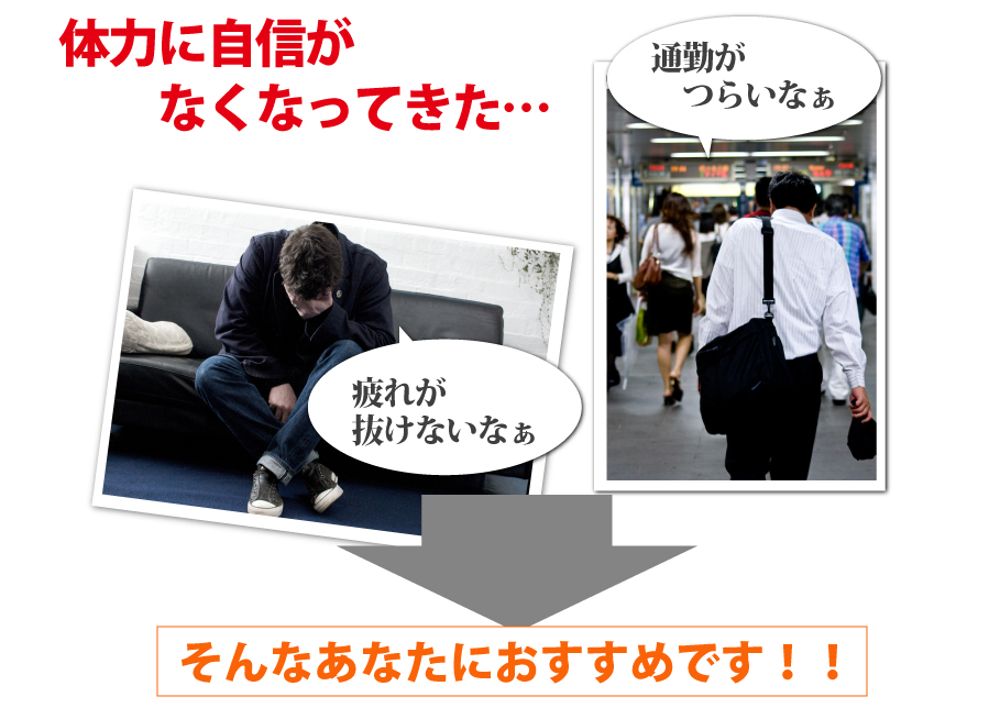 体力に自信がなくなってきた、疲れが抜けない、通勤がつらい、そんなあなたにお勧めです！